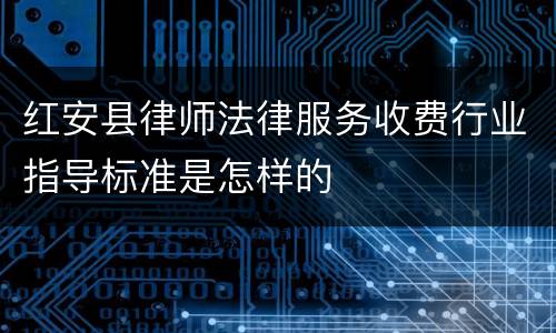 红安县律师法律服务收费行业指导标准是怎样的