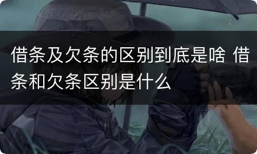 借条及欠条的区别到底是啥 借条和欠条区别是什么