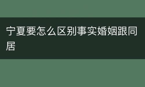 宁夏要怎么区别事实婚姻跟同居