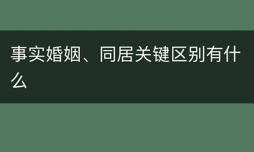 事实婚姻、同居关键区别有什么