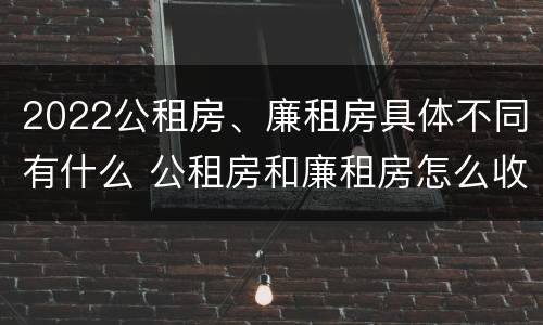 2022公租房、廉租房具体不同有什么 公租房和廉租房怎么收费