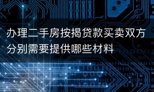 办理二手房按揭贷款买卖双方分别需要提供哪些材料