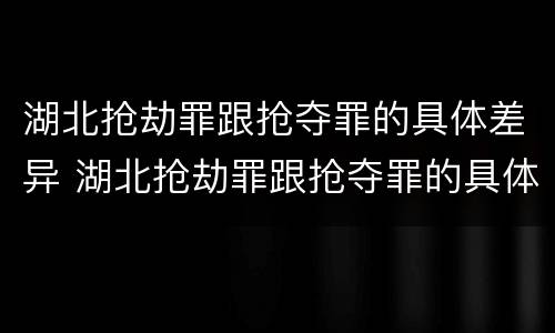 湖北抢劫罪跟抢夺罪的具体差异 湖北抢劫罪跟抢夺罪的具体差异是什么