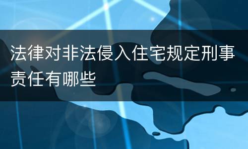 法律对非法侵入住宅规定刑事责任有哪些