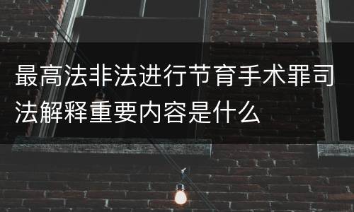 最高法非法进行节育手术罪司法解释重要内容是什么