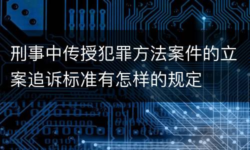 刑事中传授犯罪方法案件的立案追诉标准有怎样的规定