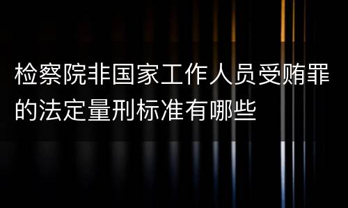 检察院非国家工作人员受贿罪的法定量刑标准有哪些