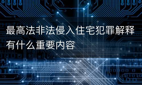 最高法非法侵入住宅犯罪解释有什么重要内容