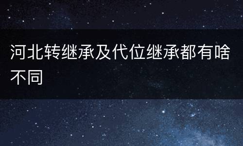 河北转继承及代位继承都有啥不同