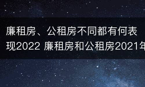 廉租房、公租房不同都有何表现2022 廉租房和公租房2021年最新通知