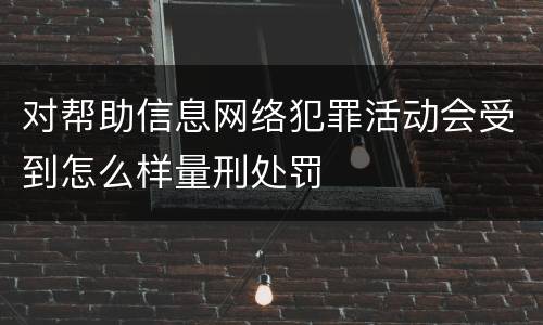 对帮助信息网络犯罪活动会受到怎么样量刑处罚