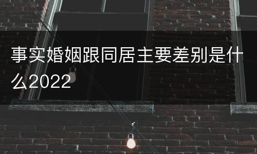 事实婚姻跟同居主要差别是什么2022