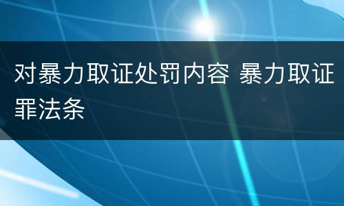 对暴力取证处罚内容 暴力取证罪法条