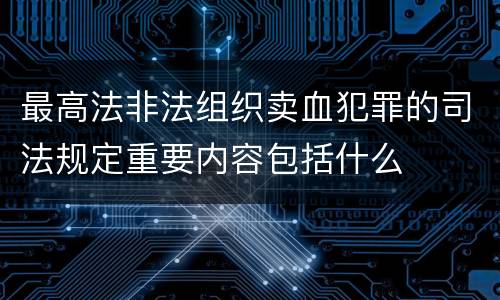 最高法非法组织卖血犯罪的司法规定重要内容包括什么