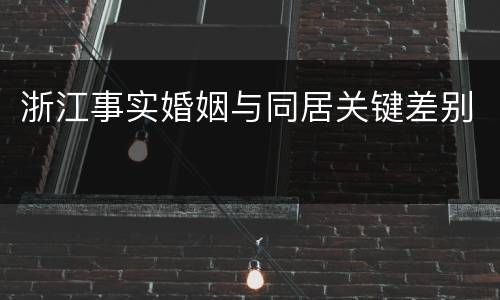 浙江事实婚姻与同居关键差别