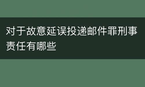 对于故意延误投递邮件罪刑事责任有哪些