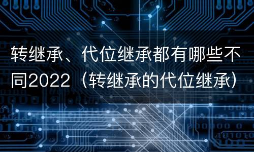 转继承、代位继承都有哪些不同2022（转继承的代位继承）