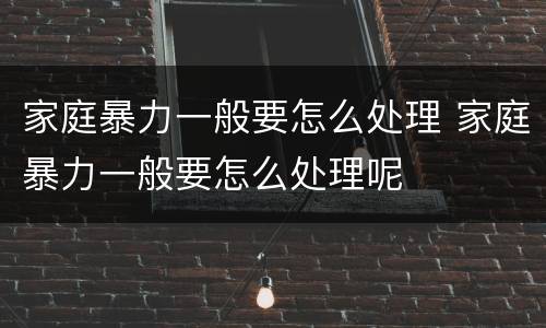 家庭暴力一般要怎么处理 家庭暴力一般要怎么处理呢