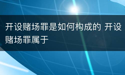 开设赌场罪是如何构成的 开设赌场罪属于