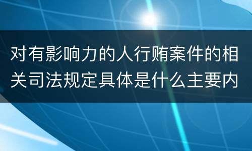 对有影响力的人行贿案件的相关司法规定具体是什么主要内容