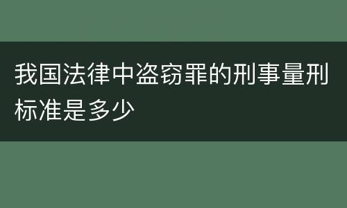 我国法律中盗窃罪的刑事量刑标准是多少