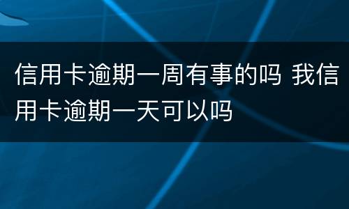 信用卡逾期一周有事的吗 我信用卡逾期一天可以吗