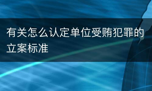 有关怎么认定单位受贿犯罪的立案标准