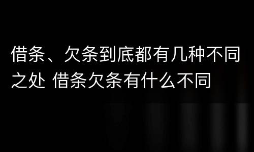 借条、欠条到底都有几种不同之处 借条欠条有什么不同