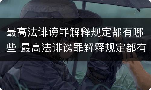 最高法诽谤罪解释规定都有哪些 最高法诽谤罪解释规定都有哪些罪名