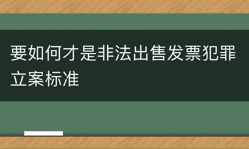 要如何才是非法出售发票犯罪立案标准