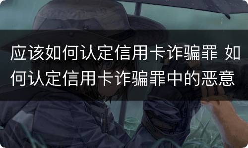 应该如何认定信用卡诈骗罪 如何认定信用卡诈骗罪中的恶意透支