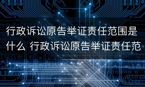 行政诉讼原告举证责任范围是什么 行政诉讼原告举证责任范围是什么意思