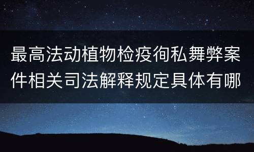 最高法动植物检疫徇私舞弊案件相关司法解释规定具体有哪些