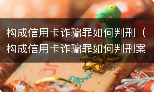 构成信用卡诈骗罪如何判刑（构成信用卡诈骗罪如何判刑案例）