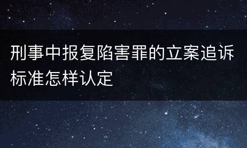 刑事中报复陷害罪的立案追诉标准怎样认定