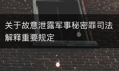 关于故意泄露军事秘密罪司法解释重要规定