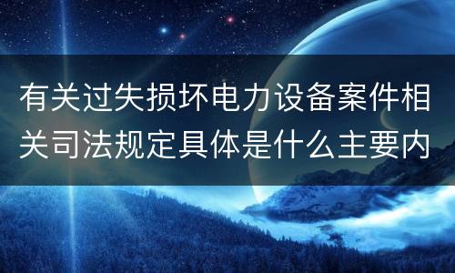 有关过失损坏电力设备案件相关司法规定具体是什么主要内容