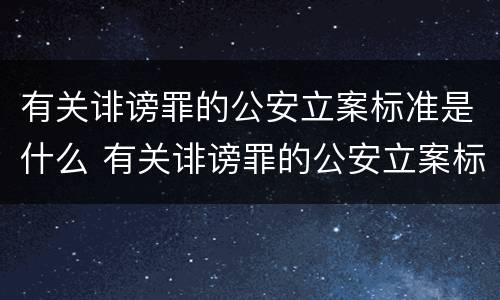 有关诽谤罪的公安立案标准是什么 有关诽谤罪的公安立案标准是什么意思