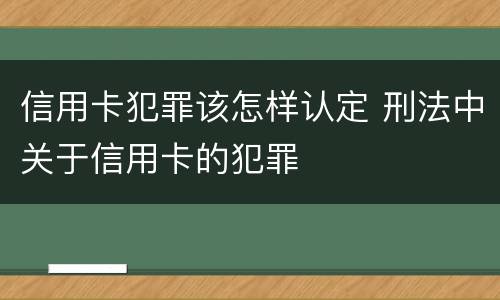 信用卡犯罪该怎样认定 刑法中关于信用卡的犯罪