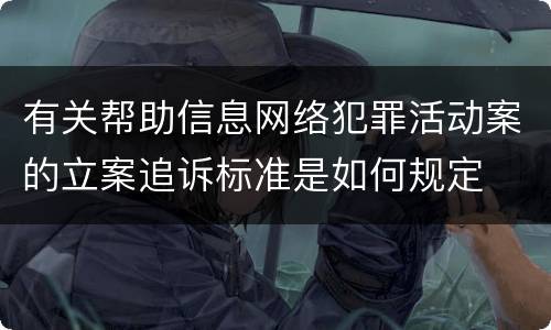 有关帮助信息网络犯罪活动案的立案追诉标准是如何规定