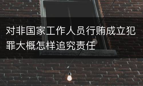 对非国家工作人员行贿成立犯罪大概怎样追究责任