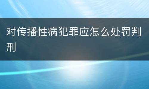 对传播性病犯罪应怎么处罚判刑