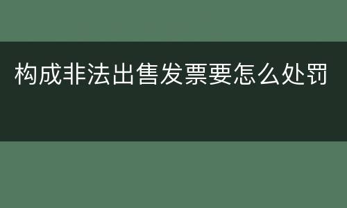 构成非法出售发票要怎么处罚