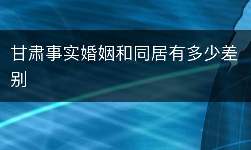 甘肃事实婚姻和同居有多少差别