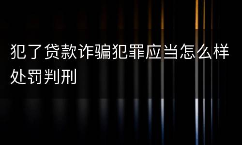 犯了贷款诈骗犯罪应当怎么样处罚判刑