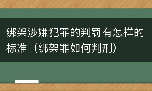 绑架涉嫌犯罪的判罚有怎样的标准（绑架罪如何判刑）