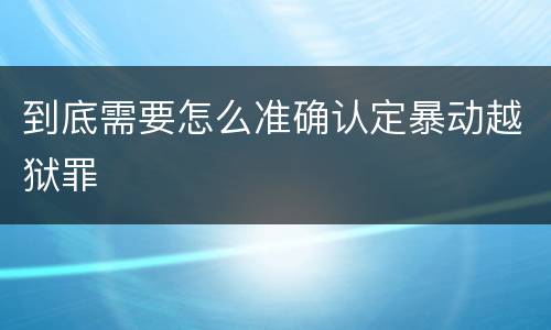 到底需要怎么准确认定暴动越狱罪