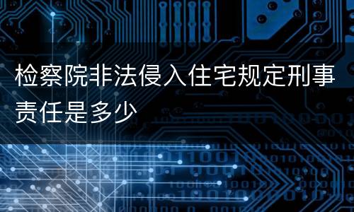 检察院非法侵入住宅规定刑事责任是多少