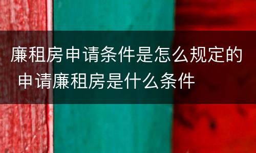 廉租房申请条件是怎么规定的 申请廉租房是什么条件