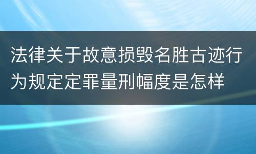 法律关于故意损毁名胜古迹行为规定定罪量刑幅度是怎样